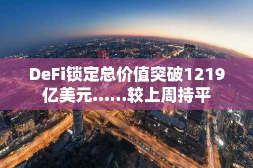 DeFi锁定总价值突破1219亿美元……较上周持平