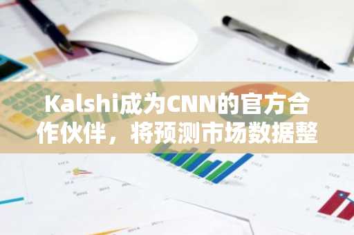 Kalshi成为CNN的官方合作伙伴，将预测市场数据整合到节目制作中。