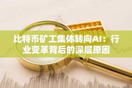 比特币矿工集体转向AI：行业变革背后的深层原因