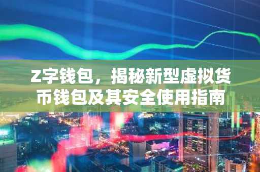 Z字钱包，揭秘新型虚拟货币钱包及其安全使用指南
