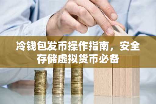 冷钱包发币操作指南，安全存储虚拟货币必备