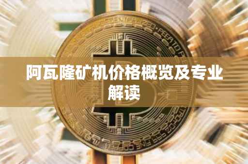 阿瓦隆矿机价格概览及专业解读