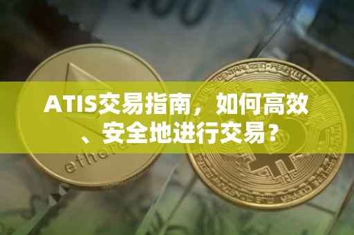 ATIS交易指南，如何高效、安全地进行交易？