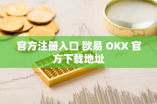 官方注册入口 欧易 OKX 官方下载地址