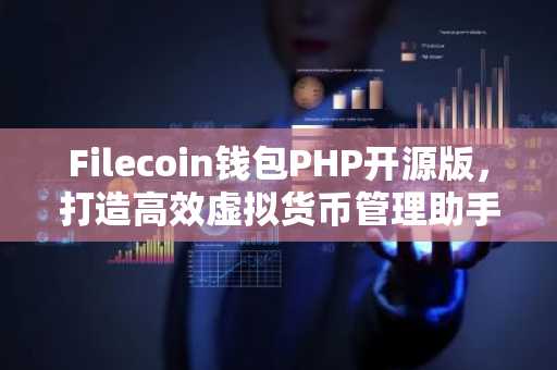 Filecoin钱包PHP开源版，打造高效虚拟货币管理助手