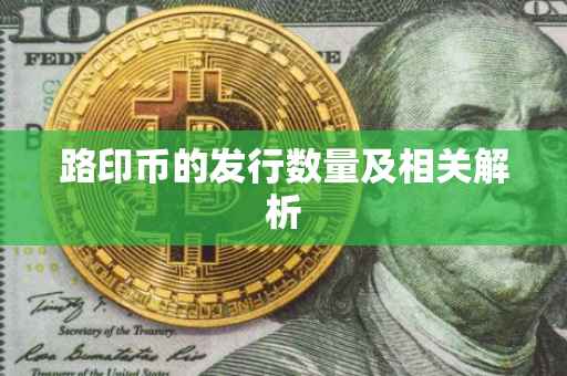 路印币的发行数量及相关解析