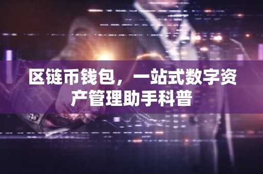 区链币钱包，一站式数字资产管理助手科普