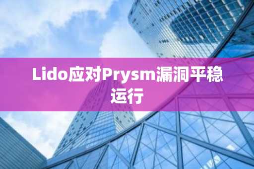 Lido应对Prysm漏洞平稳运行