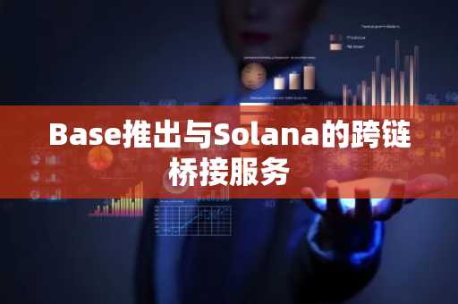 Base推出与Solana的跨链桥接服务