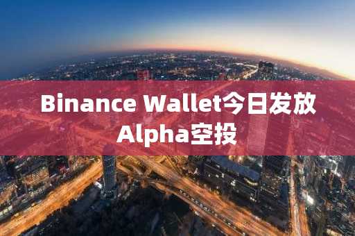 Binance Wallet今日发放Alpha空投