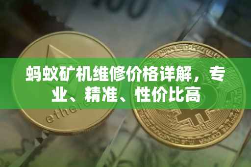 蚂蚁矿机维修价格详解，专业、精准、性价比高
