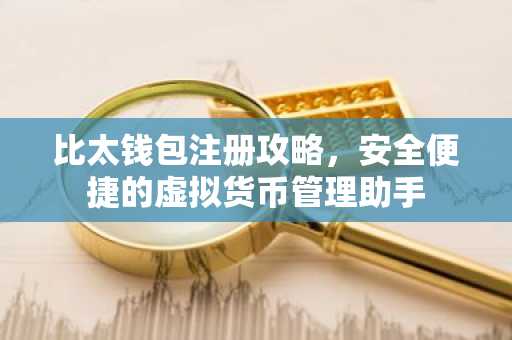 比太钱包注册攻略，安全便捷的虚拟货币管理助手