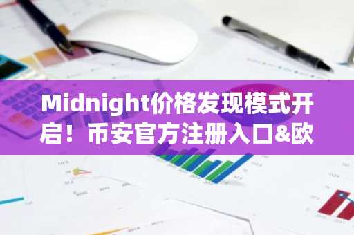 Midnight价格发现模式开启！币安官方注册入口&欧易官方APP下载助你把握新趋势
