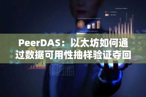 PeerDAS：以太坊如何通过数据可用性抽样验证夺回「数据主权」