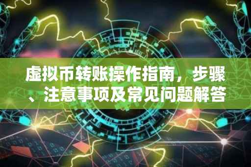 虚拟币转账操作指南，步骤、注意事项及常见问题解答