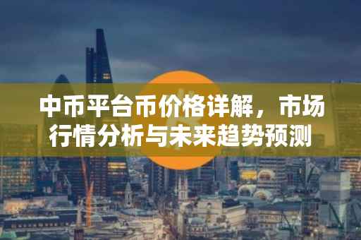 中币平台币价格详解，市场行情分析与未来趋势预测