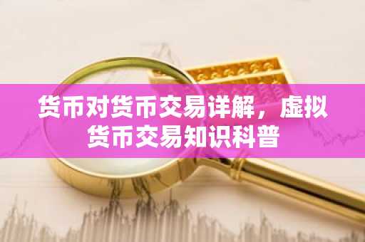 货币对货币交易详解，虚拟货币交易知识科普