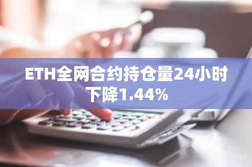ETH全网合约持仓量24小时下降1.44%