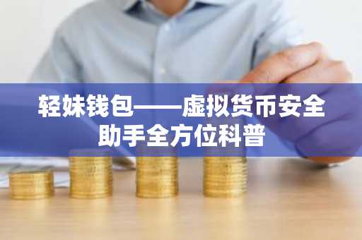 轻妹钱包——虚拟货币安全助手全方位科普