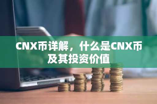 CNX币详解，什么是CNX币及其投资价值