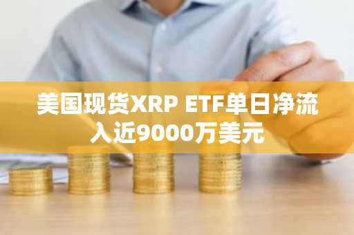 美国现货XRP ETF单日净流入近9000万美元