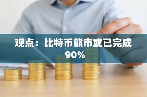 观点：比特币熊市或已完成 90%
