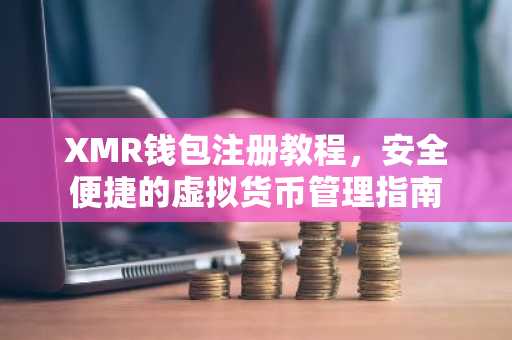 XMR钱包注册教程，安全便捷的虚拟货币管理指南