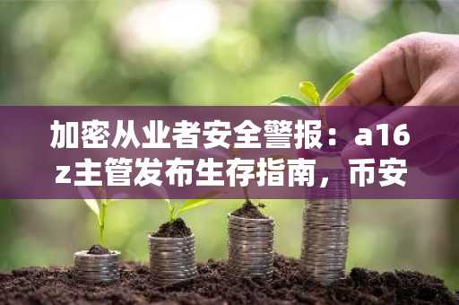 加密从业者安全警报：a16z主管发布生存指南，币安官方交易所提醒用户警惕人身风险