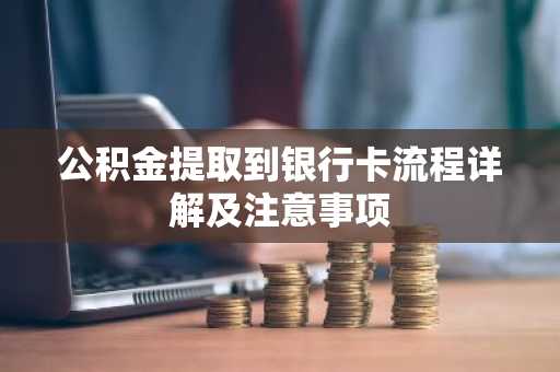 公积金提取到银行卡流程详解及注意事项