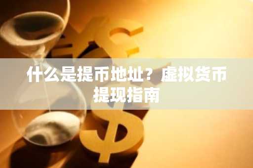 什么是提币地址？虚拟货币提现指南