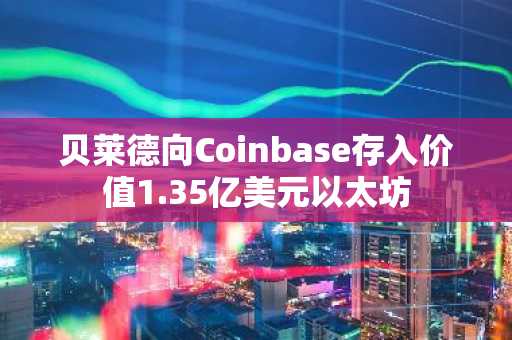 贝莱德向Coinbase存入价值1.35亿美元以太坊