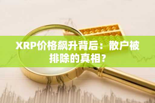 XRP价格飙升背后：散户被排除的真相？