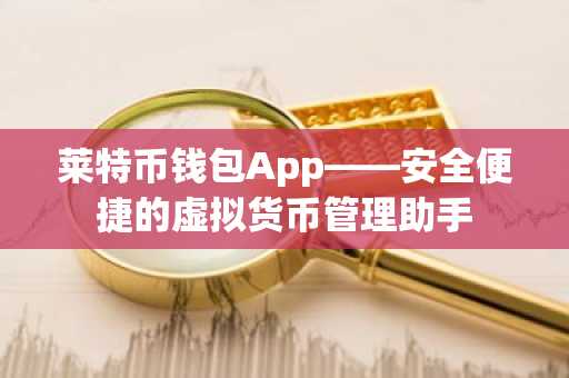 莱特币钱包App——安全便捷的虚拟货币管理助手