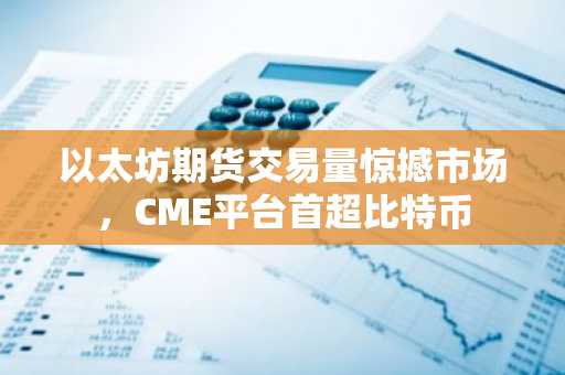 以太坊期货交易量惊撼市场，CME平台首超比特币