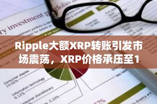 Ripple大额XRP转账引发市场震荡，XRP价格承压至1.89美元