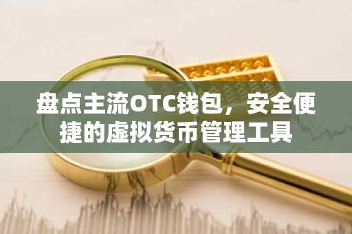 盘点主流OTC钱包，安全便捷的虚拟货币管理工具