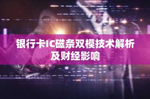 银行卡IC磁条双模技术解析及财经影响
