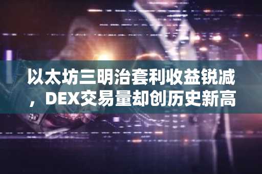 以太坊三明治套利收益锐减，DEX交易量却创历史新高