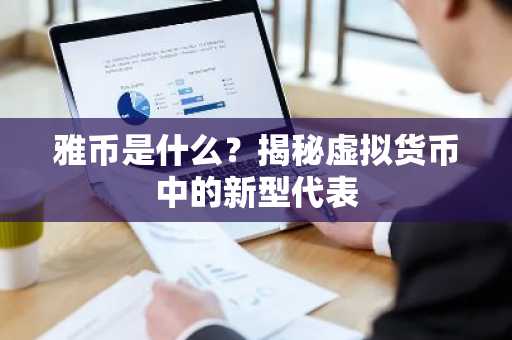 雅币是什么？揭秘虚拟货币中的新型代表
