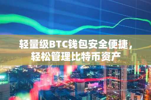 轻量级BTC钱包安全便捷，轻松管理比特币资产