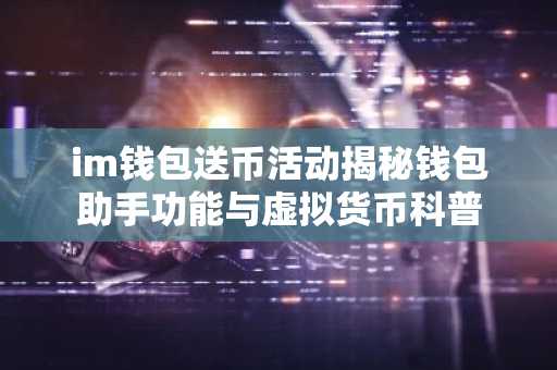 im钱包送币活动揭秘钱包助手功能与虚拟货币科普