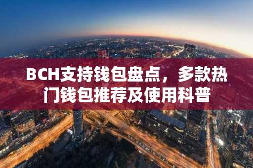 BCH支持钱包盘点，多款热门钱包推荐及使用科普