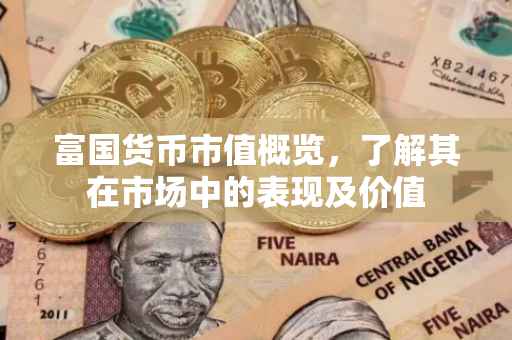 富国货币市值概览，了解其在市场中的表现及价值