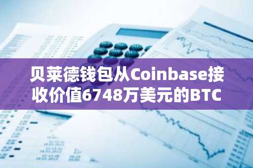 贝莱德钱包从Coinbase接收价值6748万美元的BTC和ETH