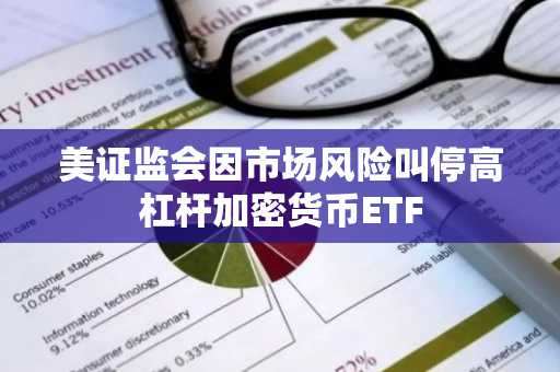 美证监会因市场风险叫停高杠杆加密货币ETF
