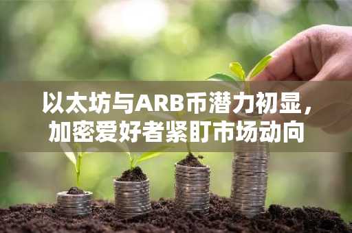 以太坊与ARB币潜力初显，加密爱好者紧盯市场动向