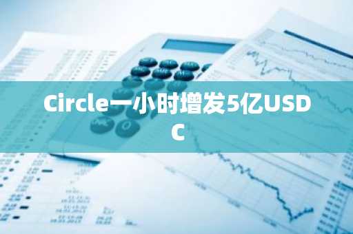 Circle一小时增发5亿USDC