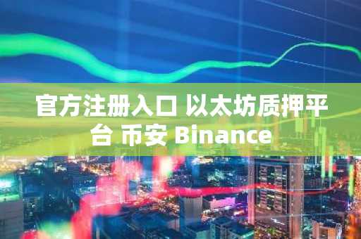 官方注册入口 以太坊质押平台 币安 Binance