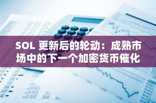 SOL 更新后的轮动：成熟市场中的下一个加密货币催化剂