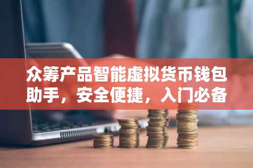 众筹产品智能虚拟货币钱包助手，安全便捷，入门必备！